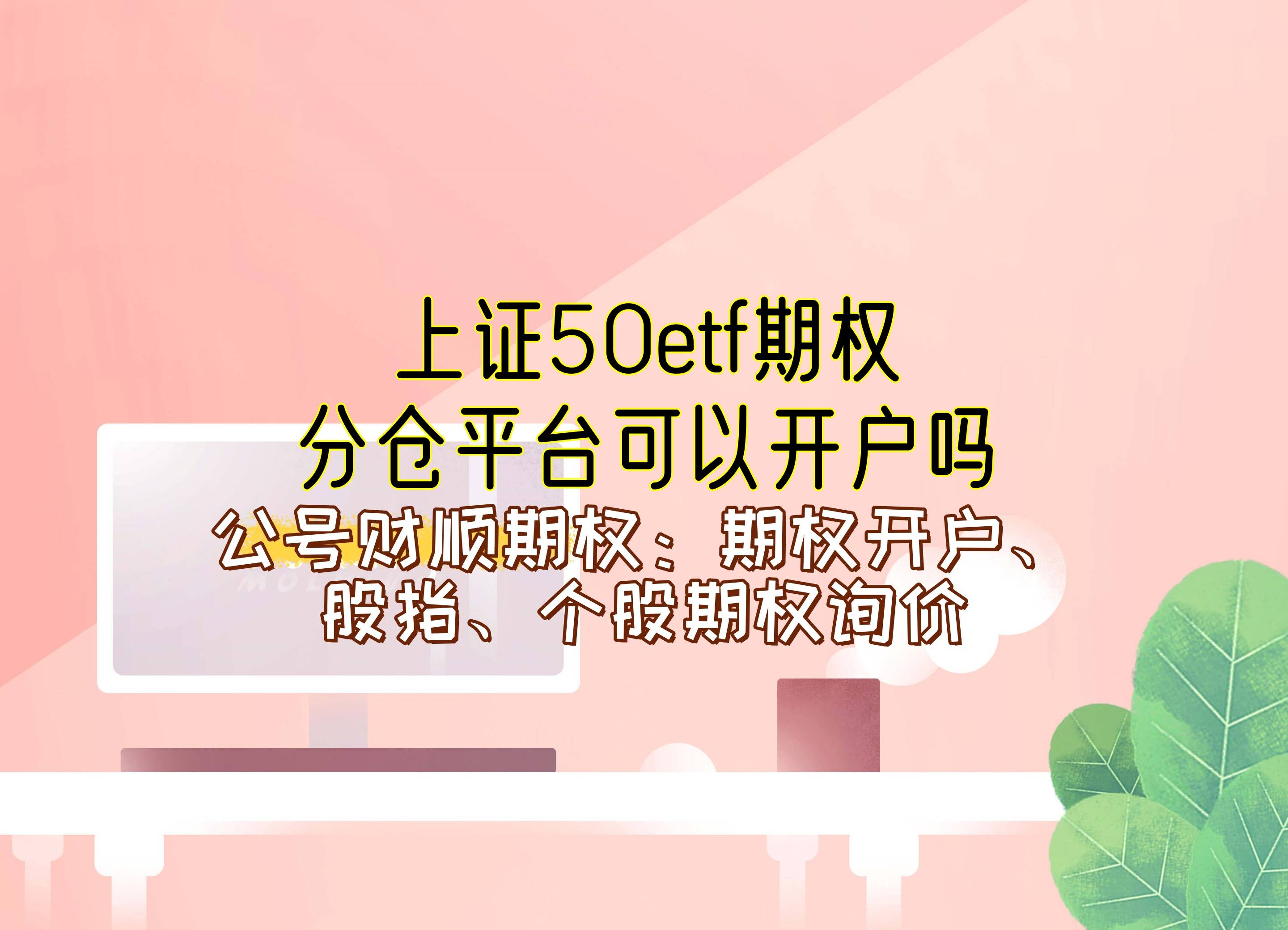 【知识科普】上证50etf期权分仓平台可以开户吗？