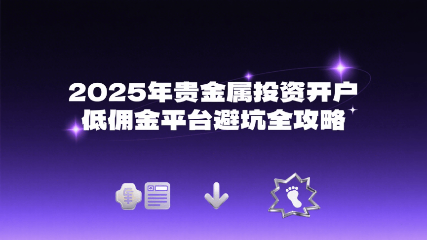 2025年贵金属投资开户：低佣金平台避坑全攻略