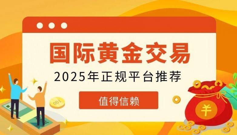 炒国际黄金开户费用了解，2025实时国际黄金交易正规平台推荐