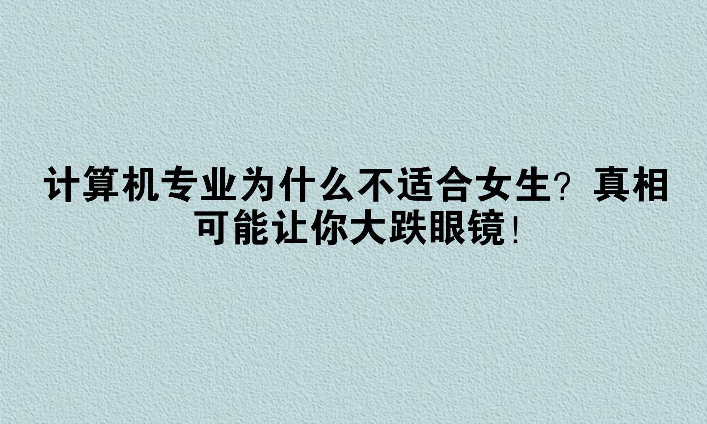 计算机专业为什么不适合女生？真相可能让你大跌眼镜！