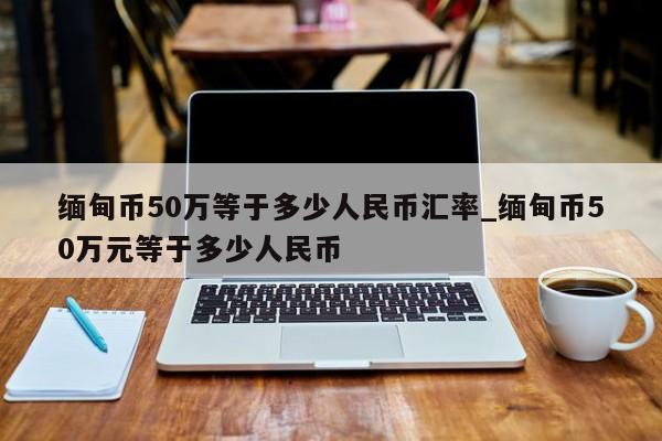 500缅币(500缅币兑换人民币)